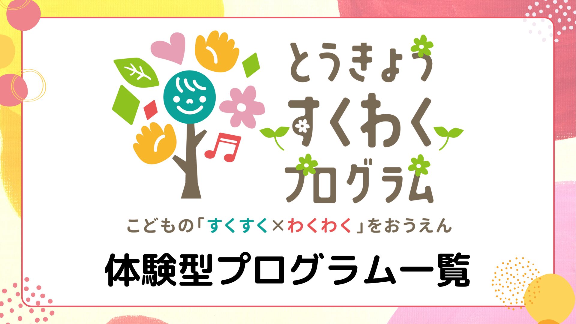 とうきょう　すくわくプログラムの説明です
東京都が推進する幼児の探求心、好奇心を応援するプロジェクトです